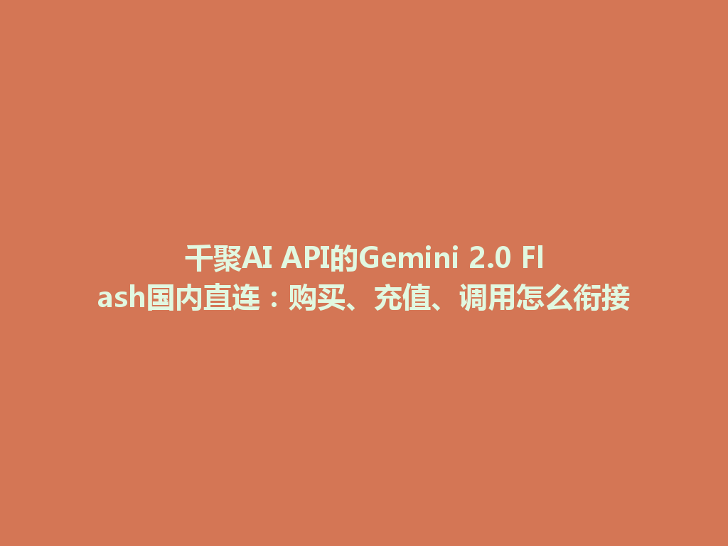 千聚AI API的Gemini 2.0 Flash国内直连：购买、充值、调用怎么衔接 一