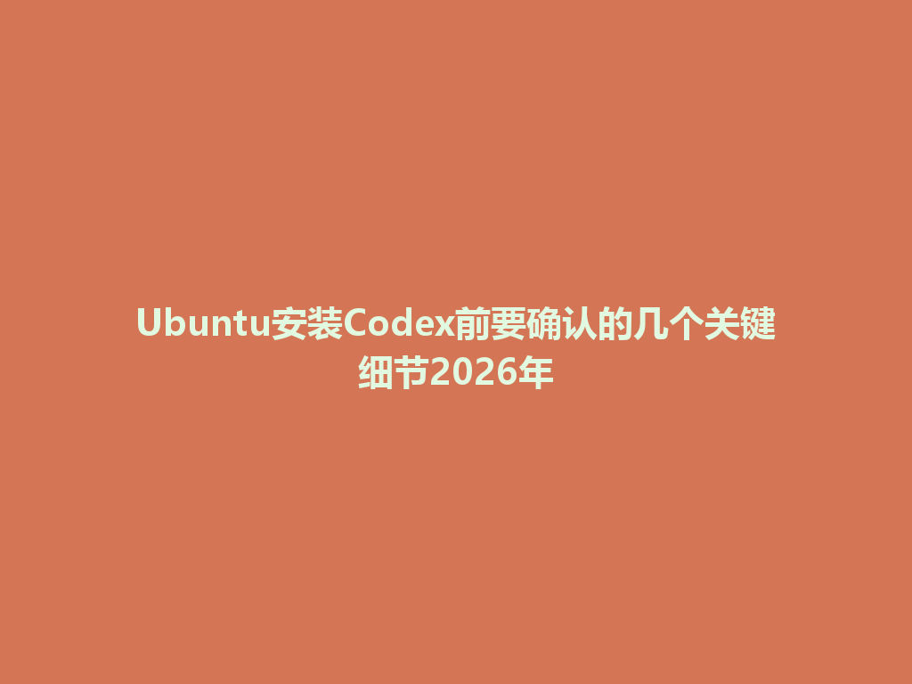 Ubuntu安装Codex前要确认的几个关键细节2026年 一
