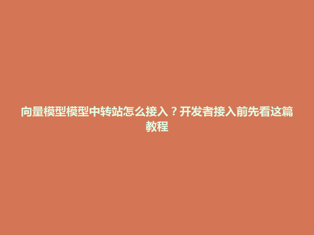 向量模型模型中转站怎么接入?开发者接入前先看这篇教程 一