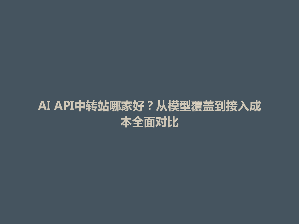 AI API中转站哪家好?从模型覆盖到接入成本全面对比 一