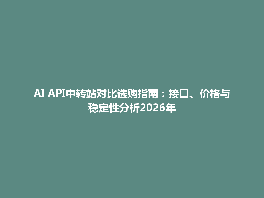 AI API中转站对比选购指南:接口、价格与稳定性分析2026年 一