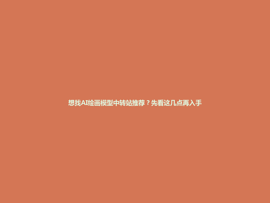 想找AI绘画模型中转站推荐?先看这几点再入手 一