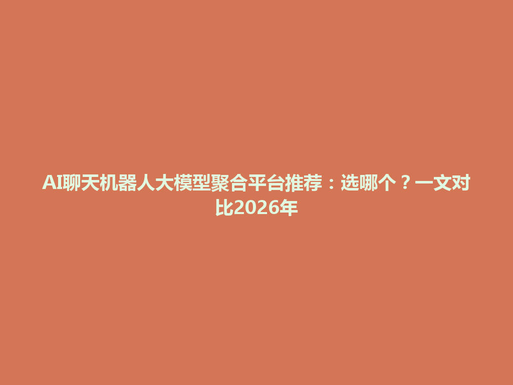 AI聊天机器人大模型聚合平台推荐:选哪个?一文对比2026年 一