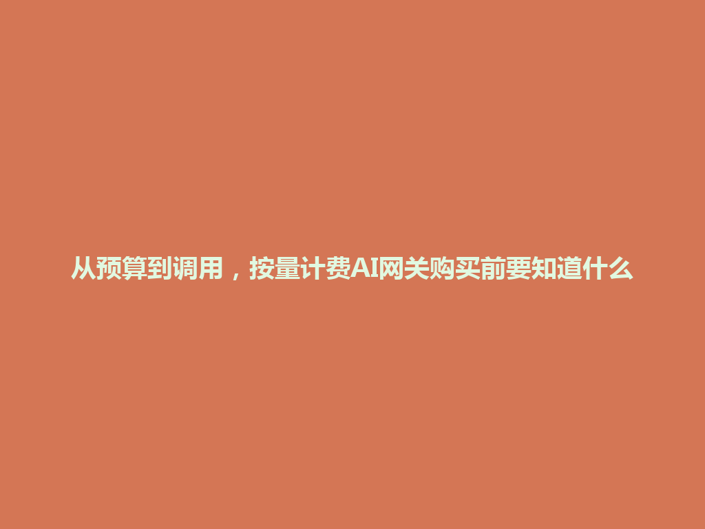 从预算到调用，按量计费AI网关购买前要知道什么 一