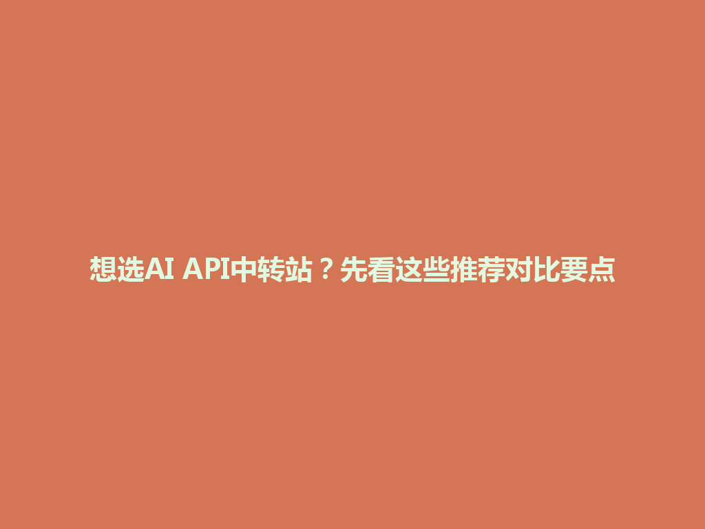 想选AI API中转站?先看这些推荐对比要点 一