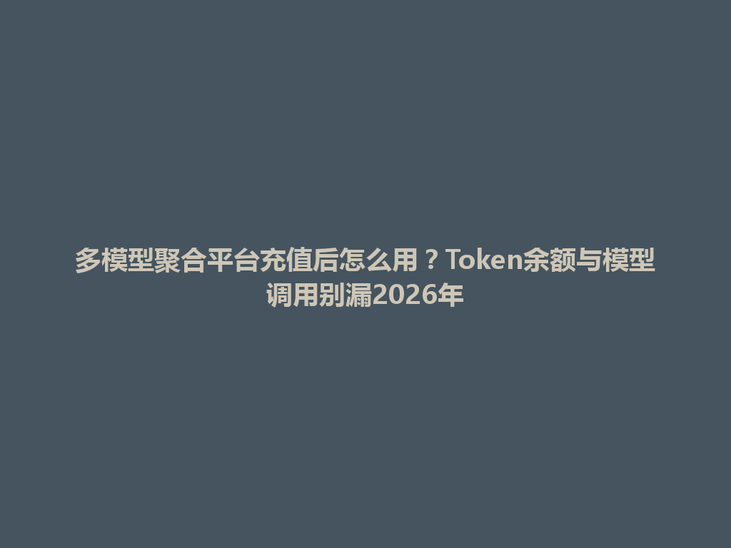 多模型聚合平台充值后怎么用?Token余额与模型调用别漏2026年 一