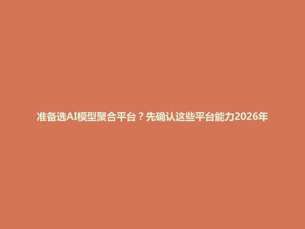 准备选AI模型聚合平台?先确认这些平台能力2026年 一