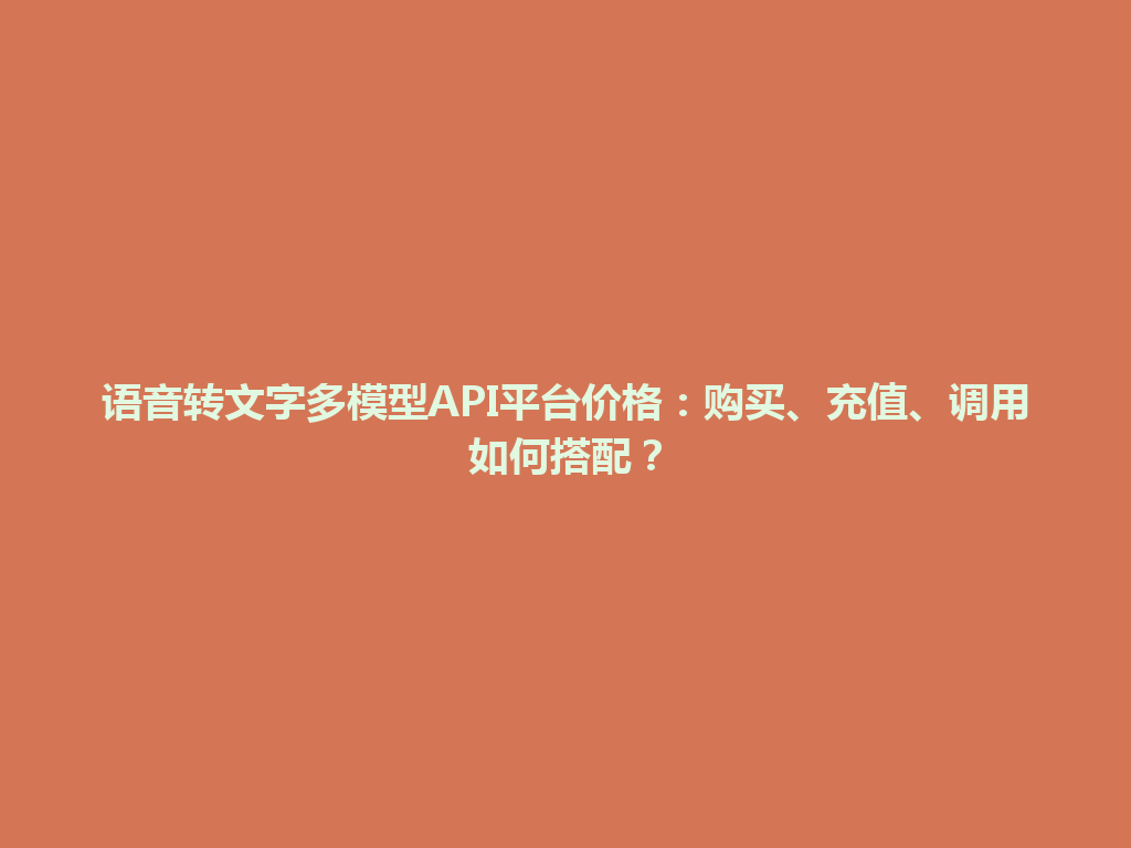 语音转文字多模型API平台价格:购买、充值、调用如何搭配? 一