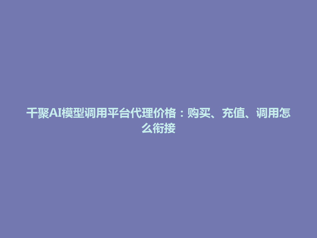 千聚AI模型调用平台代理价格:购买、充值、调用怎么衔接 一