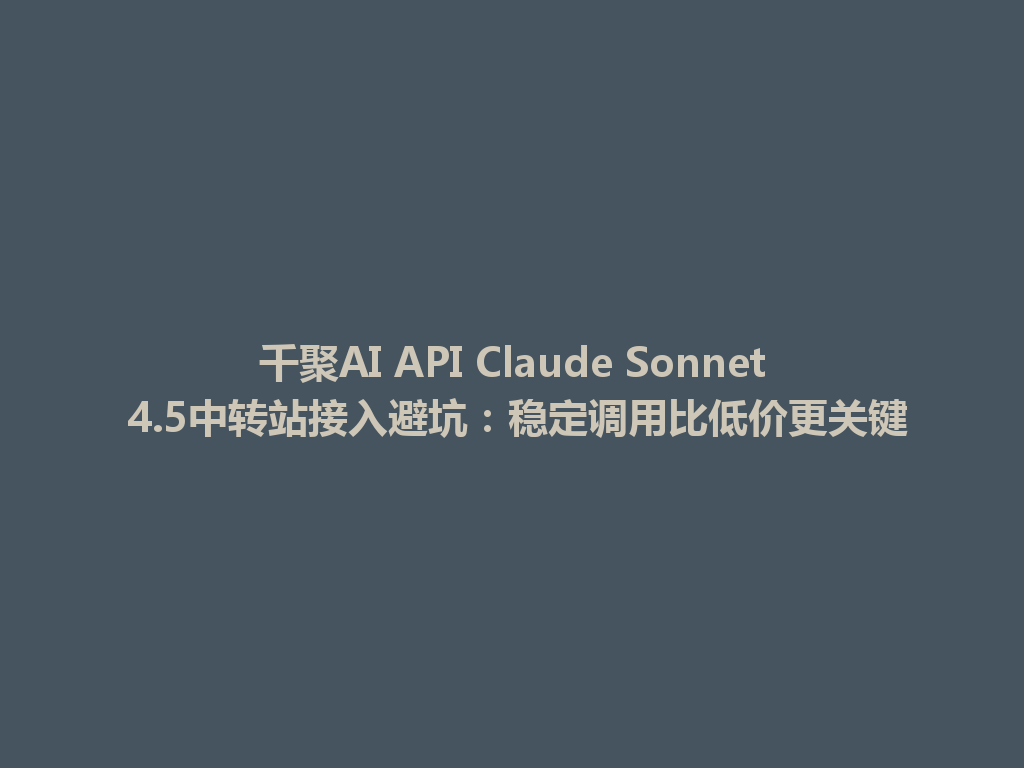 千聚AI API Claude Sonnet 4.5中转站接入避坑：稳定调用比低价更关键 一