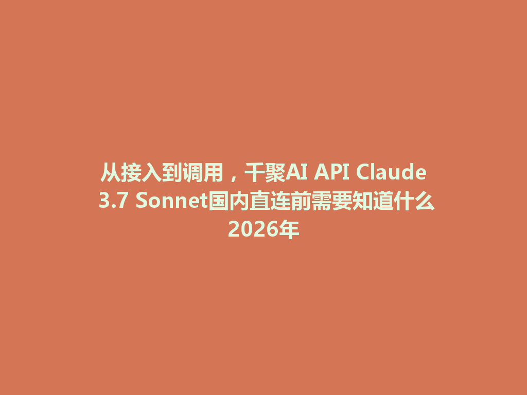 从接入到调用,千聚AI API Claude 3.7 Sonnet国内直连前需要知道什么2026年 一