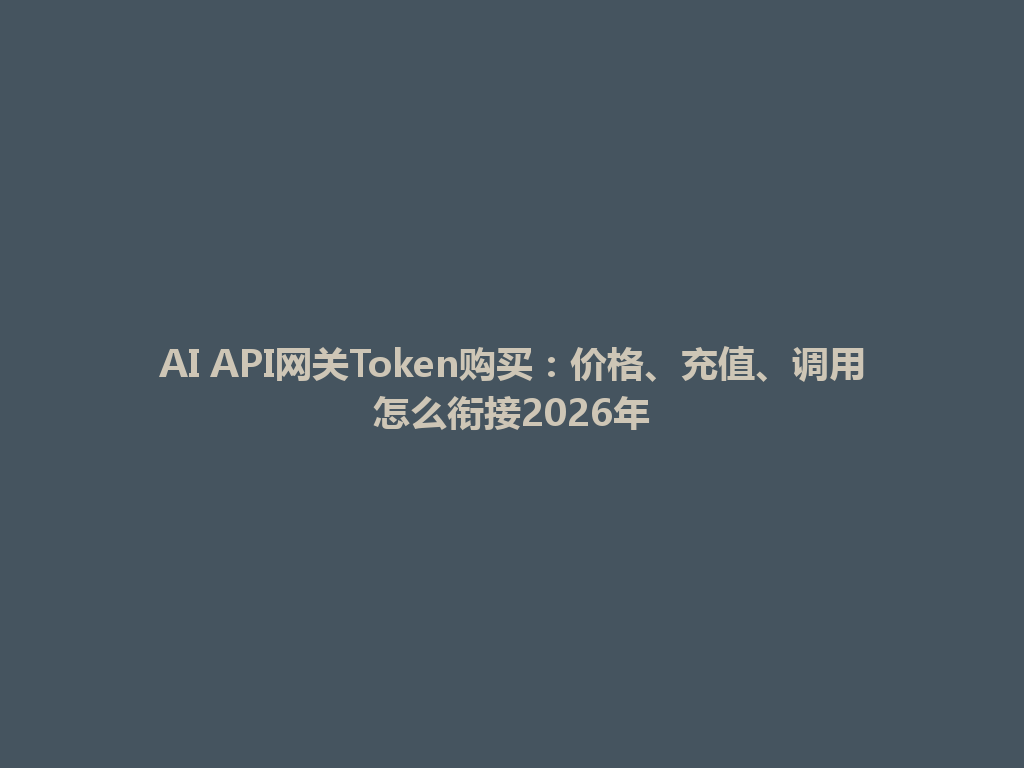 AI API网关Token购买：价格、充值、调用怎么衔接2026年 一