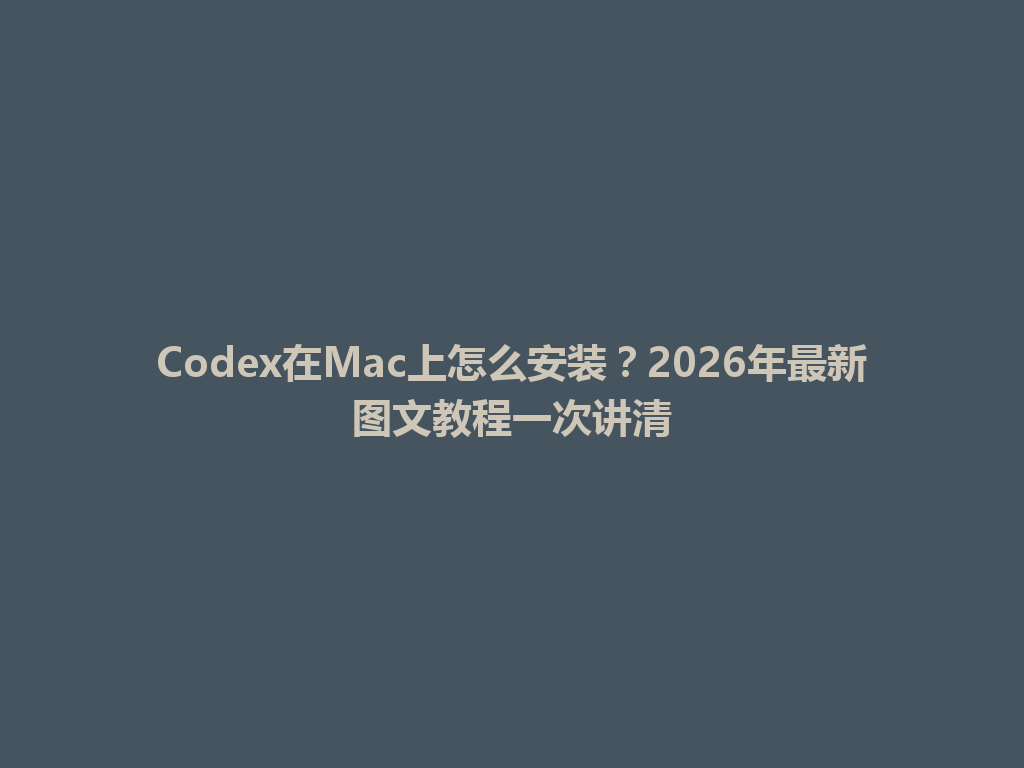 Codex在Mac上怎么安装？2026年最新图文教程一次讲清 一