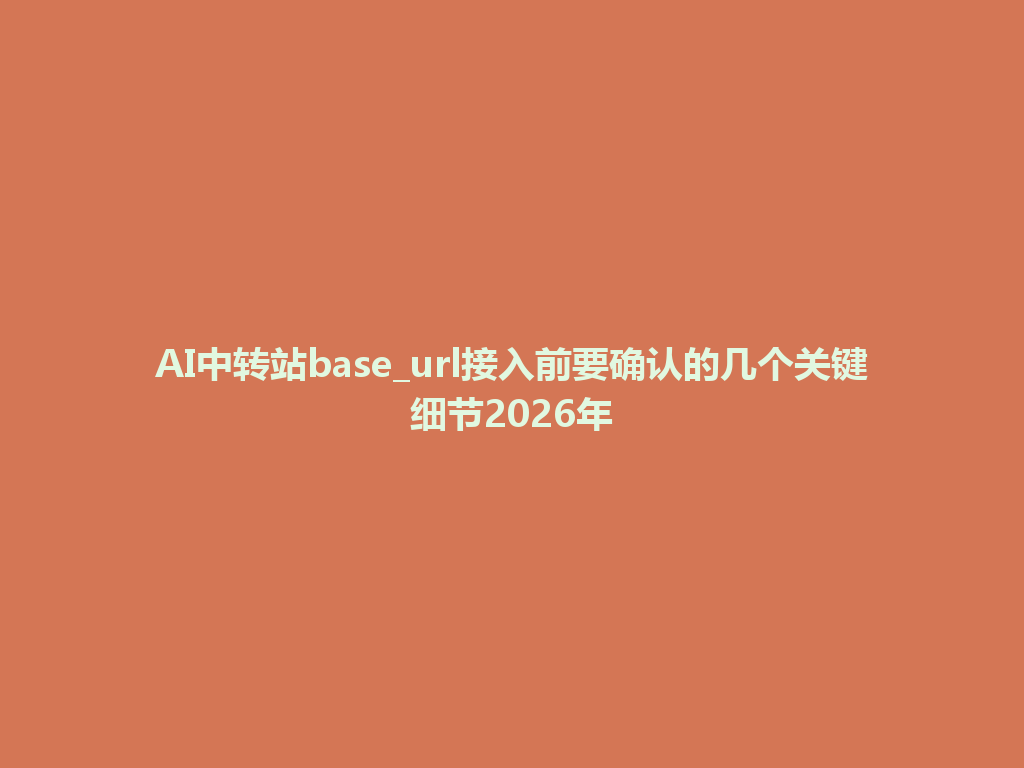 AI中转站base_url接入前要确认的几个关键细节2026年 一