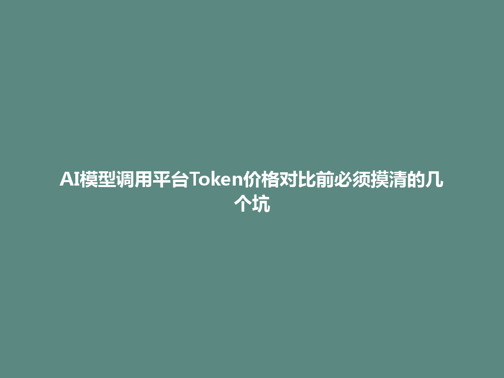 AI模型调用平台Token价格对比前必须摸清的几个坑 一