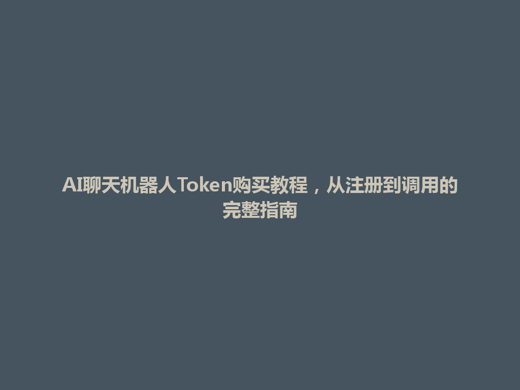 AI聊天机器人Token购买教程,从注册到调用的完整指南 一