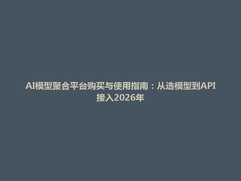 AI模型聚合平台购买与使用指南:从选模型到API接入2026年 一