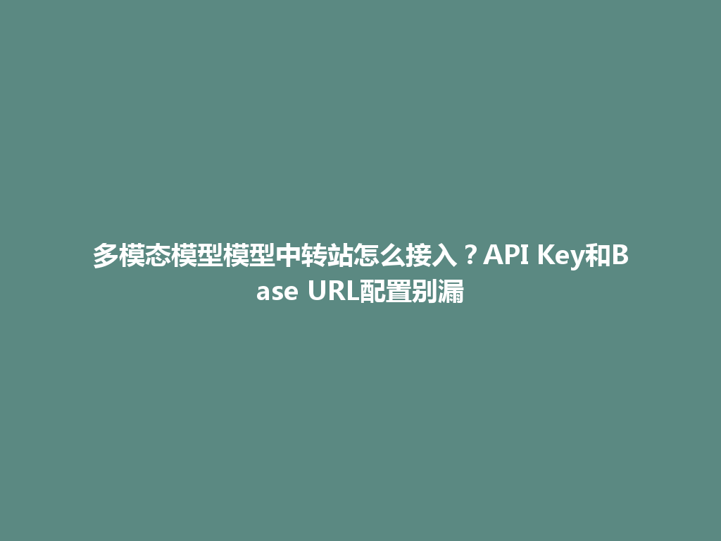 多模态模型模型中转站怎么接入？API Key和Base URL配置别漏 一