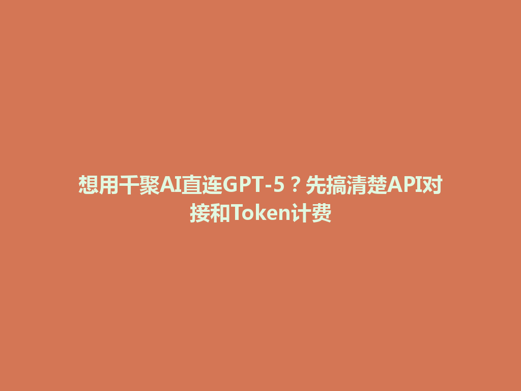 想用千聚AI直连GPT-5？先搞清楚API对接和Token计费 一