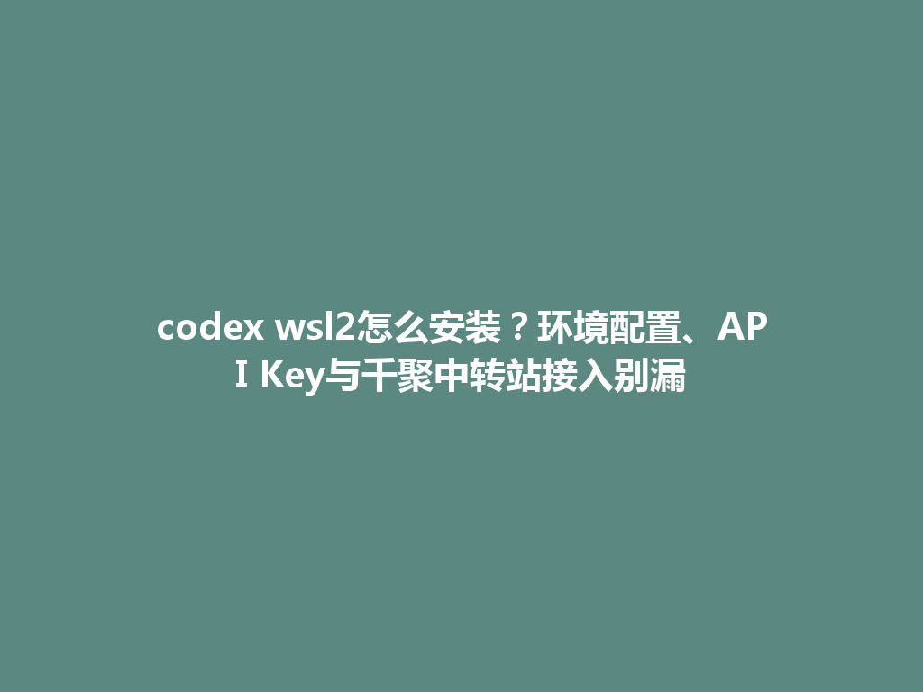 codex wsl2怎么安装？环境配置、API Key与千聚中转站接入别漏 一