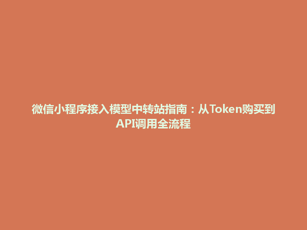 微信小程序接入模型中转站指南:从Token购买到API调用全流程 一