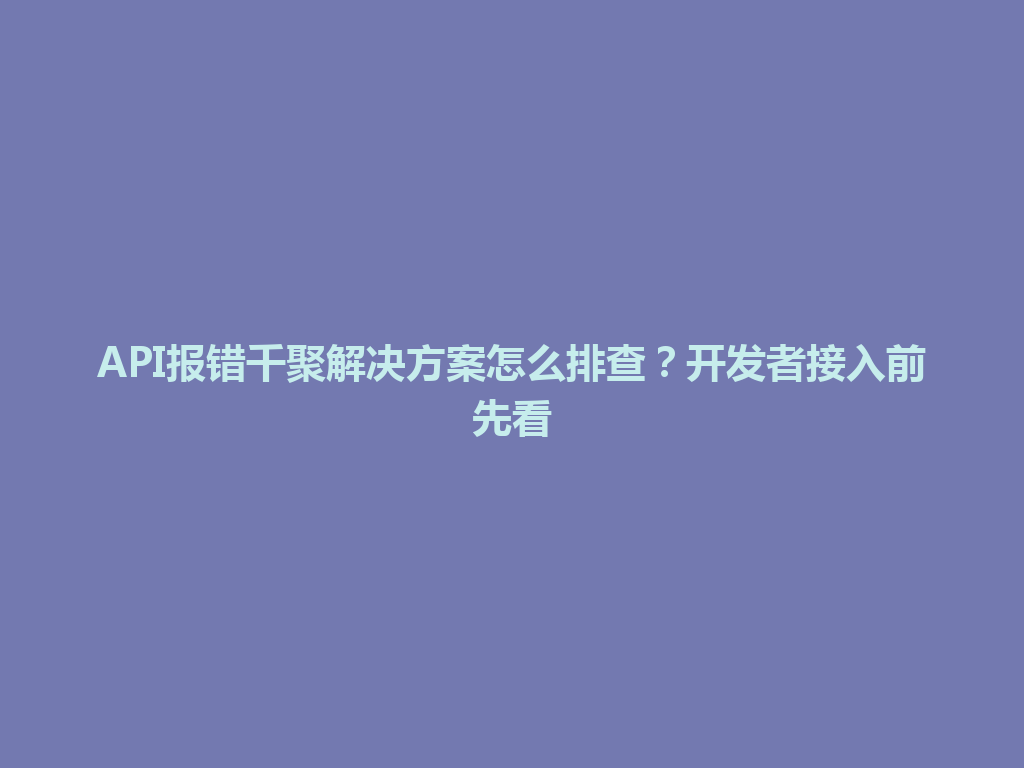 API报错千聚解决方案怎么排查?开发者接入前先看 一