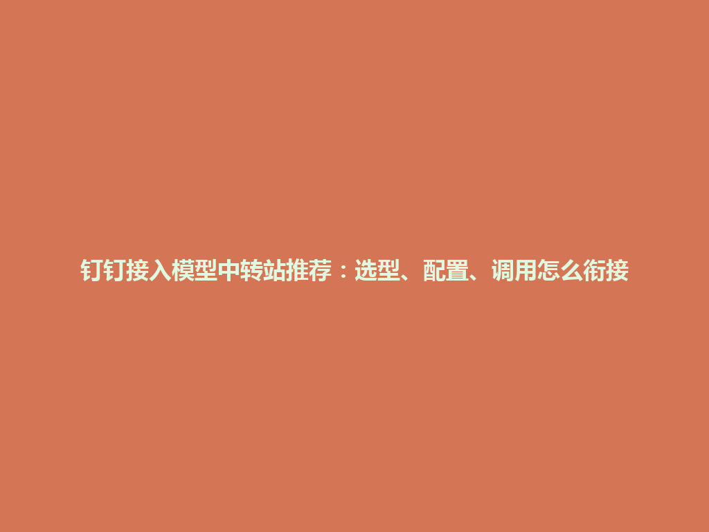 钉钉接入模型中转站推荐:选型、配置、调用怎么衔接 一