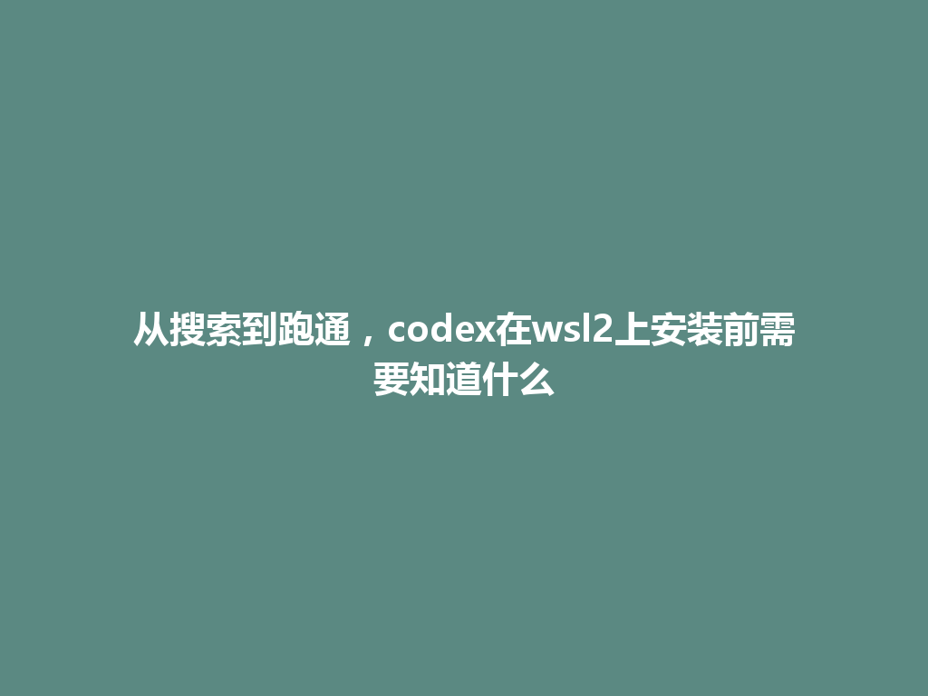 从搜索到跑通，codex在wsl2上安装前需要知道什么 一