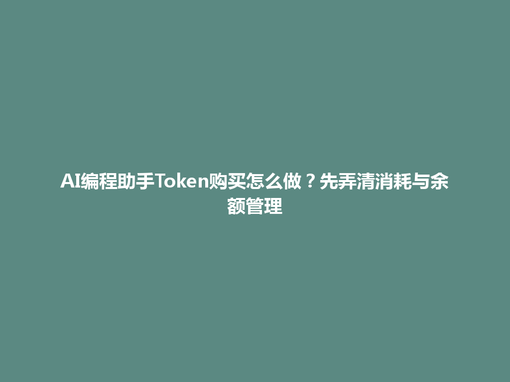 AI编程助手Token购买怎么做?先弄清消耗与余额管理 一