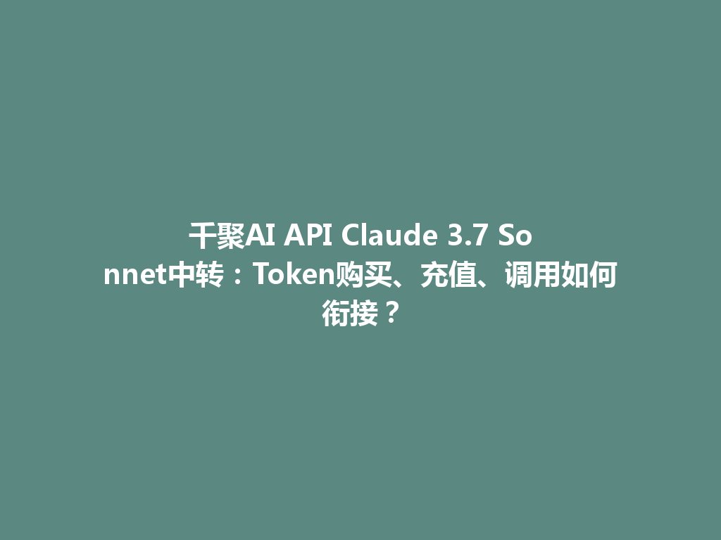 千聚AI API Claude 3.7 Sonnet中转:Token购买、充值、调用如何衔接? 一