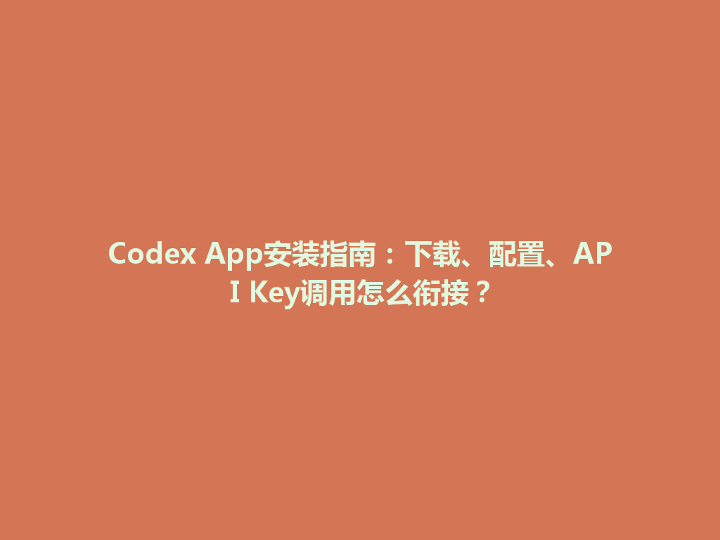 Codex App安装指南:下载、配置、API Key调用怎么衔接? 一