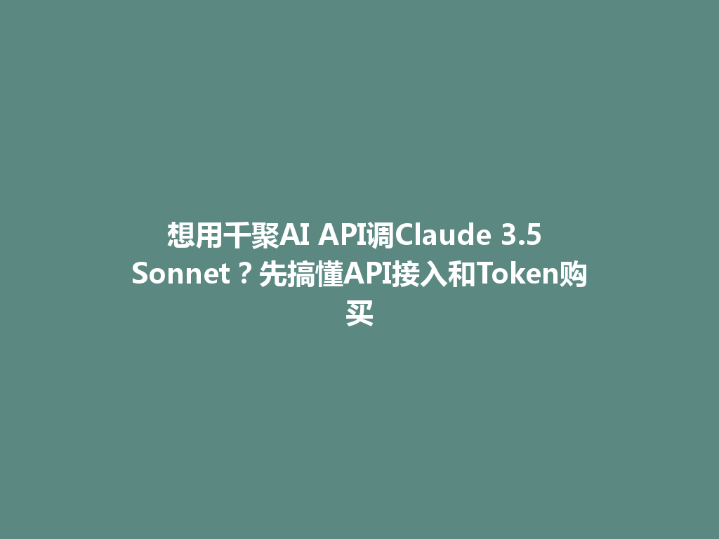 想用千聚AI API调Claude 3.5 Sonnet?先搞懂API接入和Token购买 一
