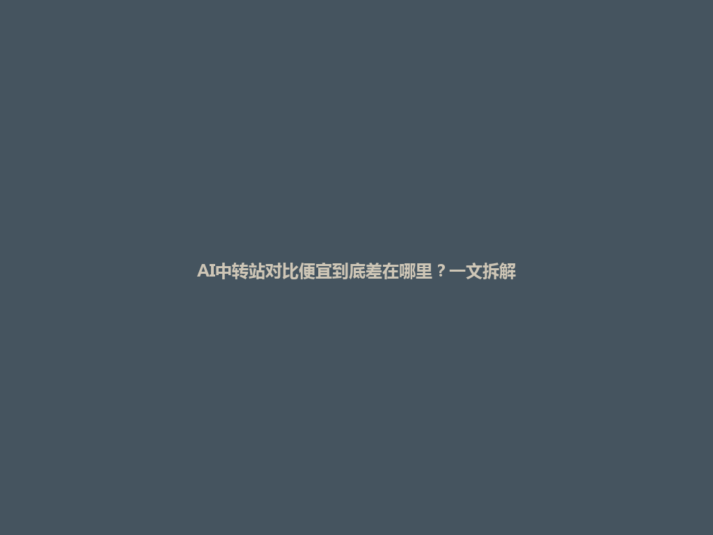 AI中转站对比便宜到底差在哪里?一文拆解 一