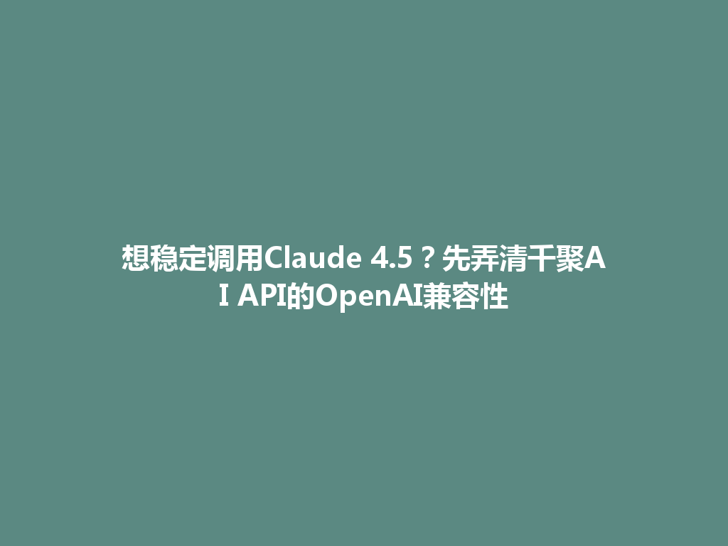 想稳定调用Claude 4.5?先弄清千聚AI API的OpenAI兼容性 一