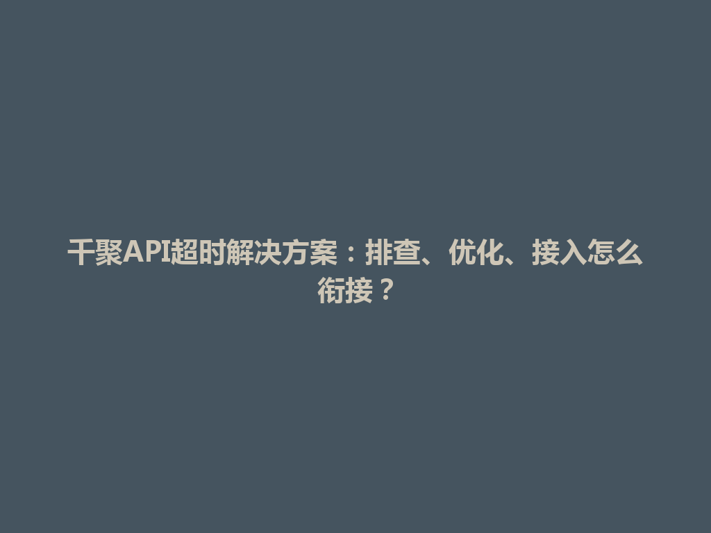 千聚API超时解决方案:排查、优化、接入怎么衔接? 一
