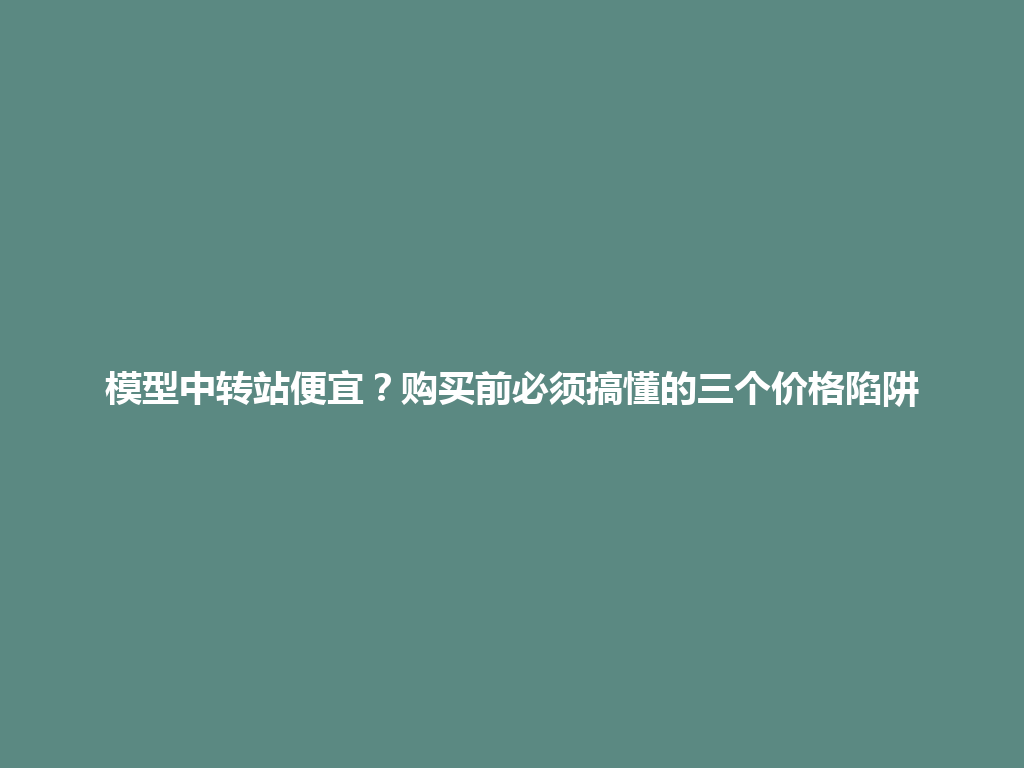 模型中转站便宜?购买前必须搞懂的三个价格陷阱 一
