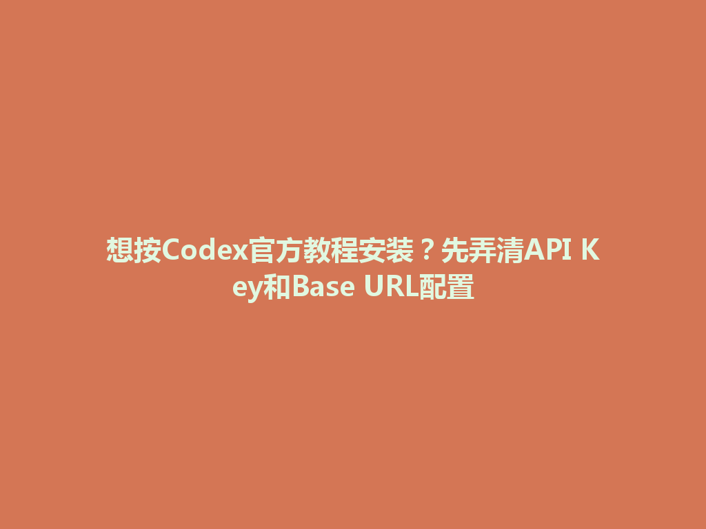 想按Codex官方教程安装?先弄清API Key和Base URL配置 一