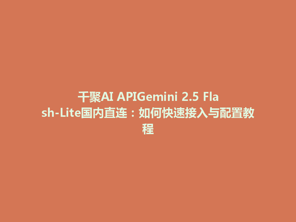 千聚AI APIGemini 2.5 Flash-Lite国内直连：如何快速接入与配置教程 一