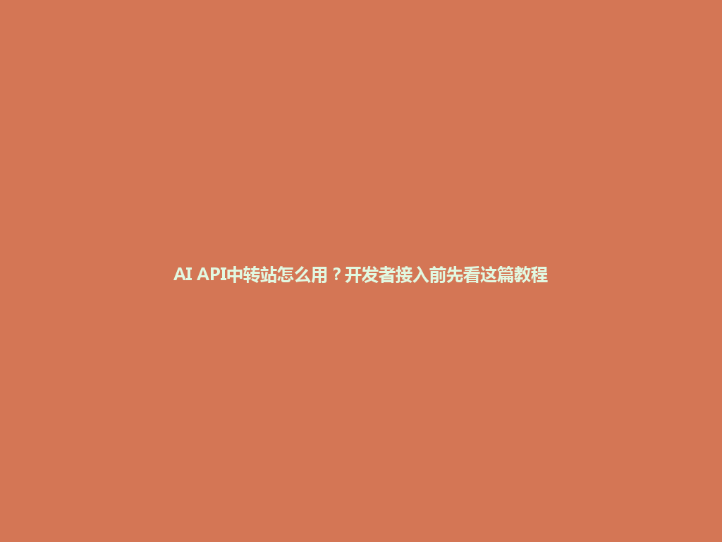 AI API中转站怎么用?开发者接入前先看这篇教程 一