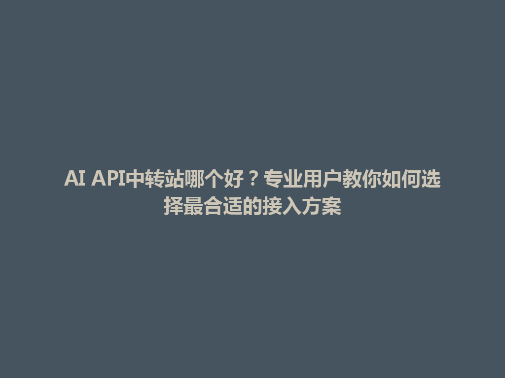 AI API中转站哪个好?专业用户教你如何选择最合适的接入方案 一