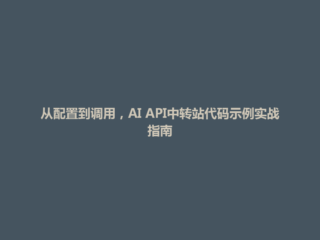 从配置到调用,AI API中转站代码示例实战指南 一