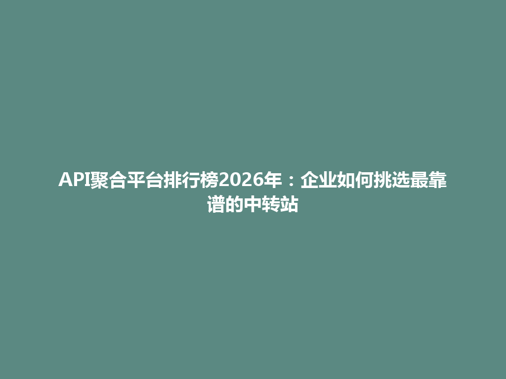 API聚合平台排行榜2026年：企业如何挑选最靠谱的中转站 一