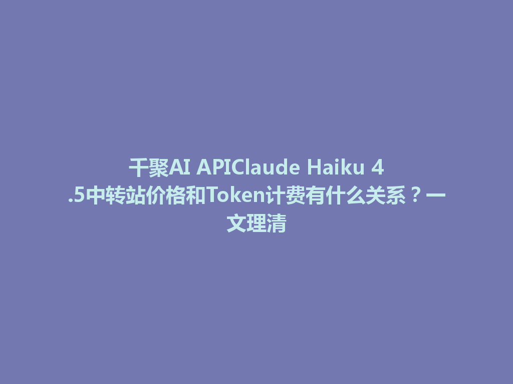 千聚AI APIClaude Haiku 4.5中转站价格和Token计费有什么关系?一文理清 一