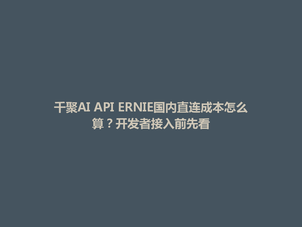 千聚AI API ERNIE国内直连成本怎么算?开发者接入前先看 一