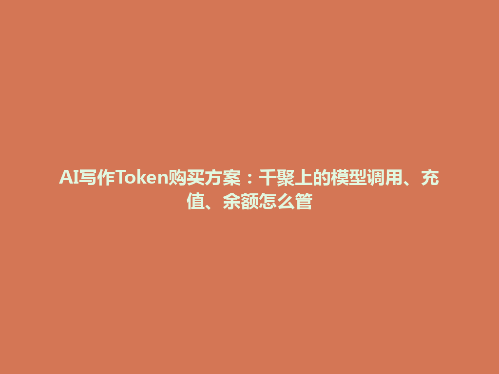AI写作Token购买方案：千聚上的模型调用、充值、余额怎么管 一