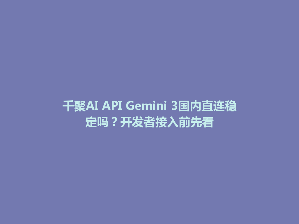 千聚AI API Gemini 3国内直连稳定吗?开发者接入前先看 一