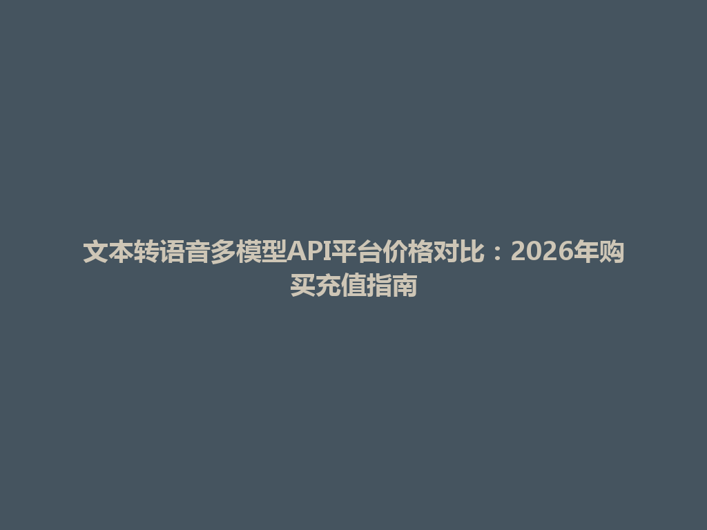 文本转语音多模型API平台价格对比：2026年购买充值指南 一