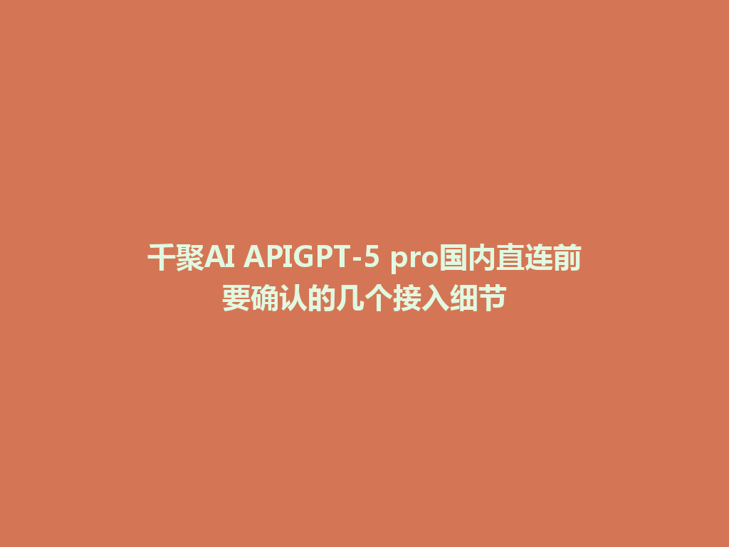 千聚AI APIGPT-5 pro国内直连前要确认的几个接入细节 一