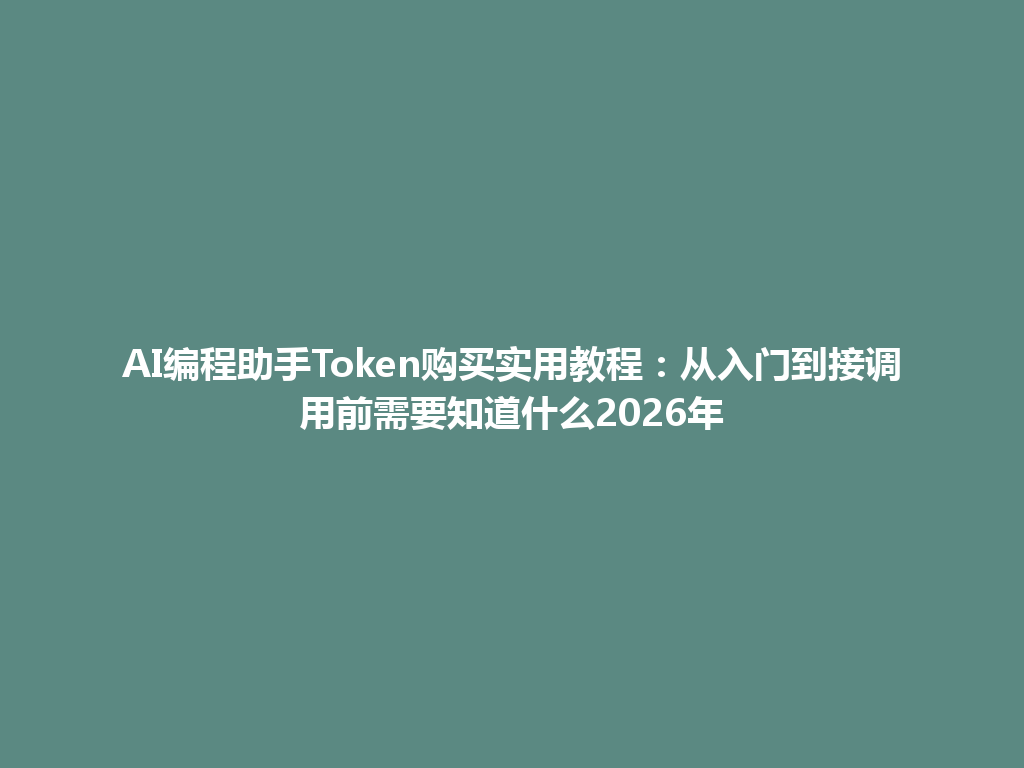 AI编程助手Token购买实用教程：从入门到接调用前需要知道什么2026年 一