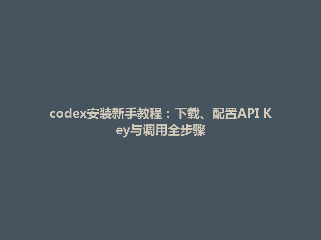 codex安装新手教程:下载、配置API Key与调用全步骤 一